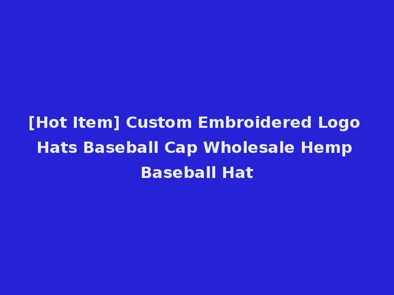 [Hot Item] Custom Embroidered Logo Hats Baseball Cap Wholesale Hemp Baseball Hat