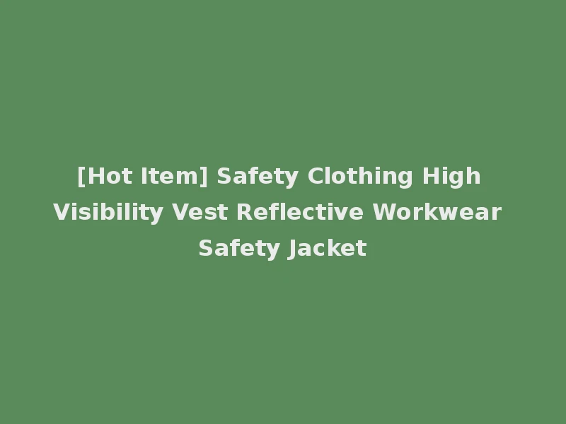 [Hot Item] Safety Clothing High Visibility Vest Reflective Workwear Safety Jacket