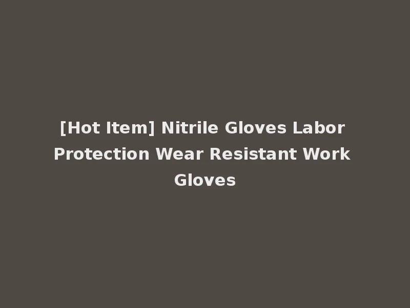 [Hot Item] Nitrile Gloves Labor Protection Wear Resistant Work Gloves