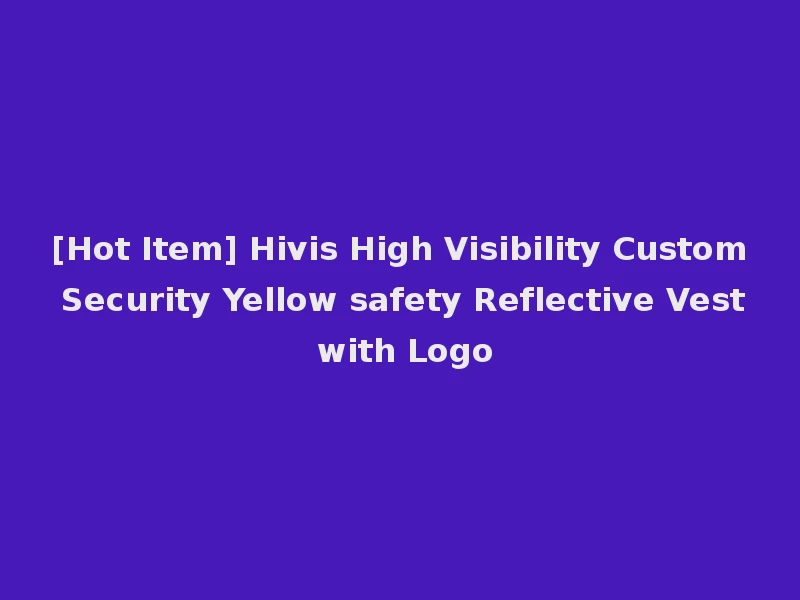 [Hot Item] Hivis High Visibility Custom Security Yellow safety Reflective Vest with Logo