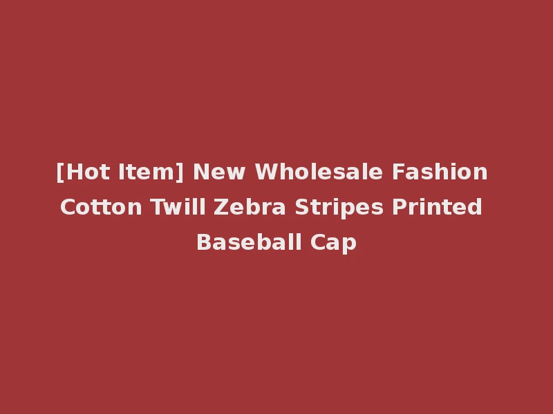 [Hot Item] New Wholesale Fashion Cotton Twill Zebra Stripes Printed Baseball Cap