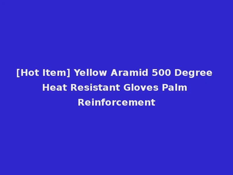 [Hot Item] Yellow Aramid 500 Degree Heat Resistant Gloves Palm Reinforcement