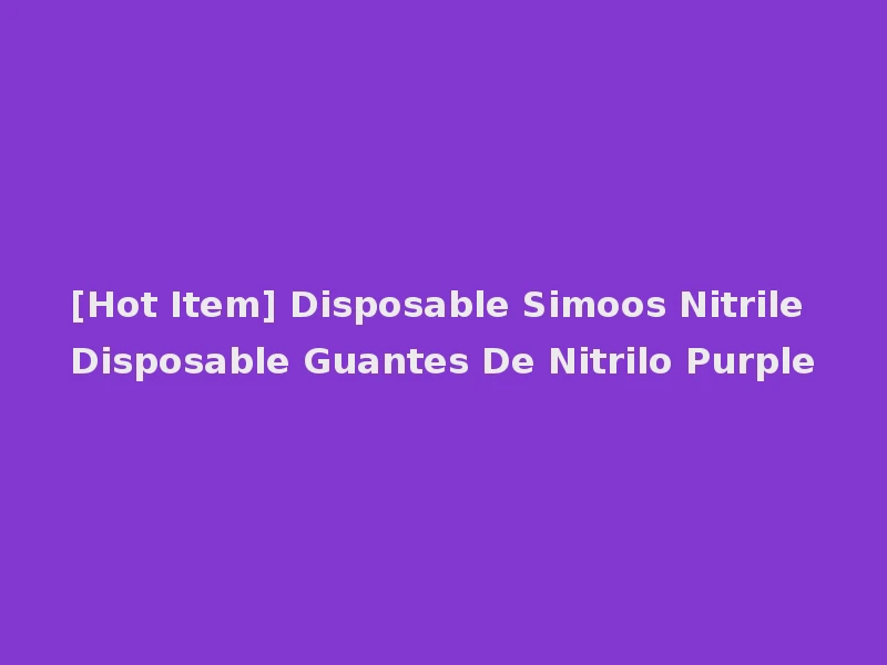 [Hot Item] Disposable Simoos Nitrile Disposable Guantes De Nitrilo Purple