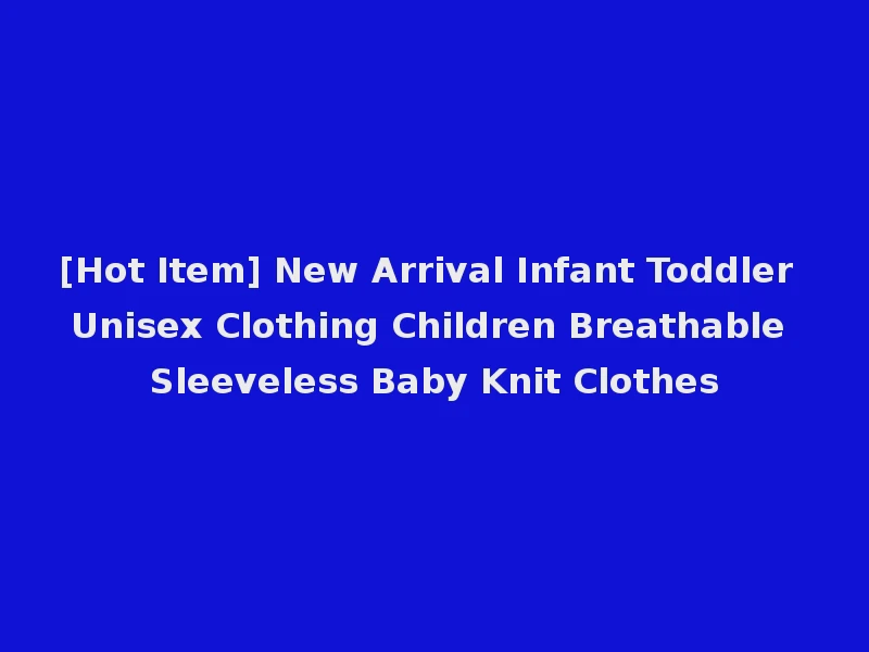 [Hot Item] New Arrival Infant Toddler Unisex Clothing Children Breathable Sleeveless Baby Knit Clothes