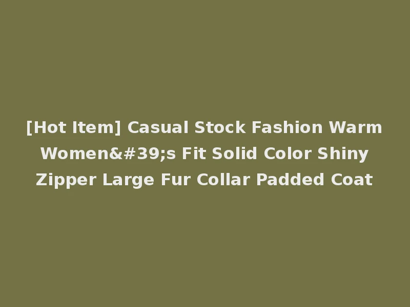 [Hot Item] Casual Stock Fashion Warm Women's Fit Solid Color Shiny Zipper Large Fur Collar Padded Coat