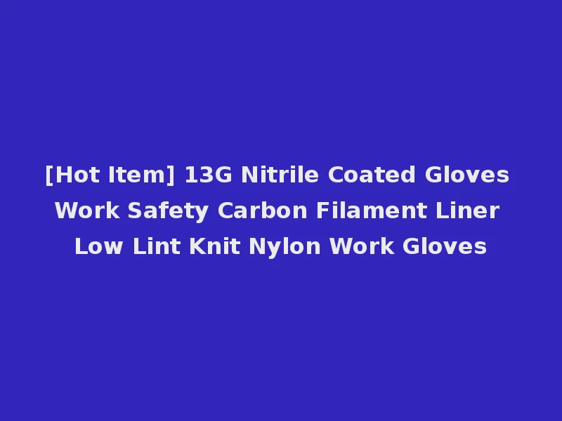 [Hot Item] 13G Nitrile Coated Gloves Work Safety Carbon Filament Liner Low Lint Knit Nylon Work Gloves