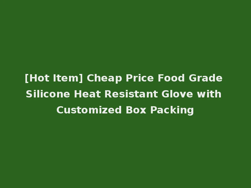 [Hot Item] Cheap Price Food Grade Silicone Heat Resistant Glove with Customized Box Packing