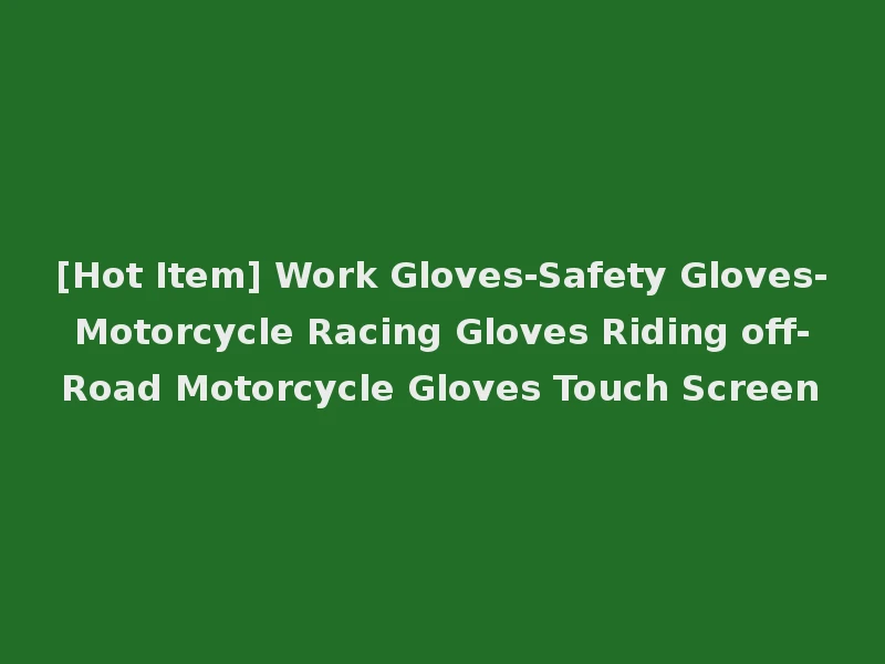 [Hot Item] Work Gloves-Safety Gloves-Motorcycle Racing Gloves Riding off-Road Motorcycle Gloves Touch Screen