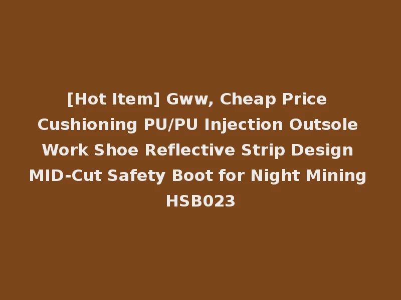 [Hot Item] Gww, Cheap Price Cushioning PU/PU Injection Outsole Work Shoe Reflective Strip Design MID-Cut Safety Boot for Night Mining HSB023