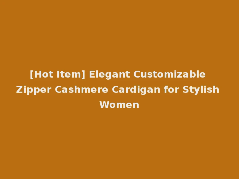 [Hot Item] Elegant Customizable Zipper Cashmere Cardigan for Stylish Women