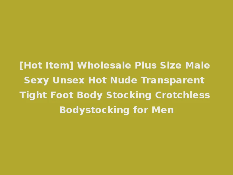 [Hot Item] Wholesale Plus Size Male Sexy Unsex Hot Nude Transparent Tight Foot Body Stocking Crotchless Bodystocking for Men