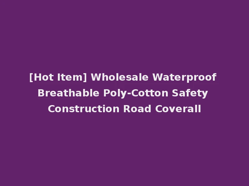 [Hot Item] Wholesale Waterproof Breathable Poly-Cotton Safety Construction Road Coverall