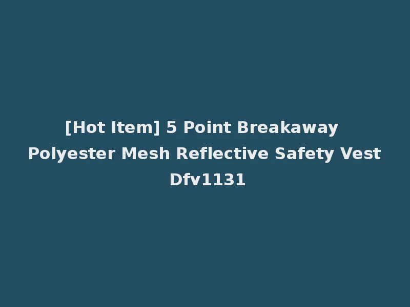 [Hot Item] 5 Point Breakaway Polyester Mesh Reflective Safety Vest Dfv1131