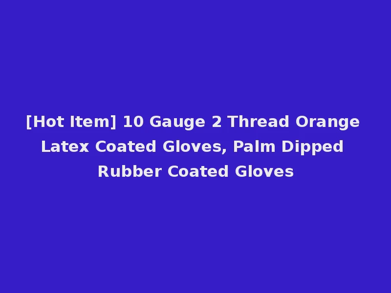 [Hot Item] 10 Gauge 2 Thread Orange Latex Coated Gloves, Palm Dipped Rubber Coated Gloves