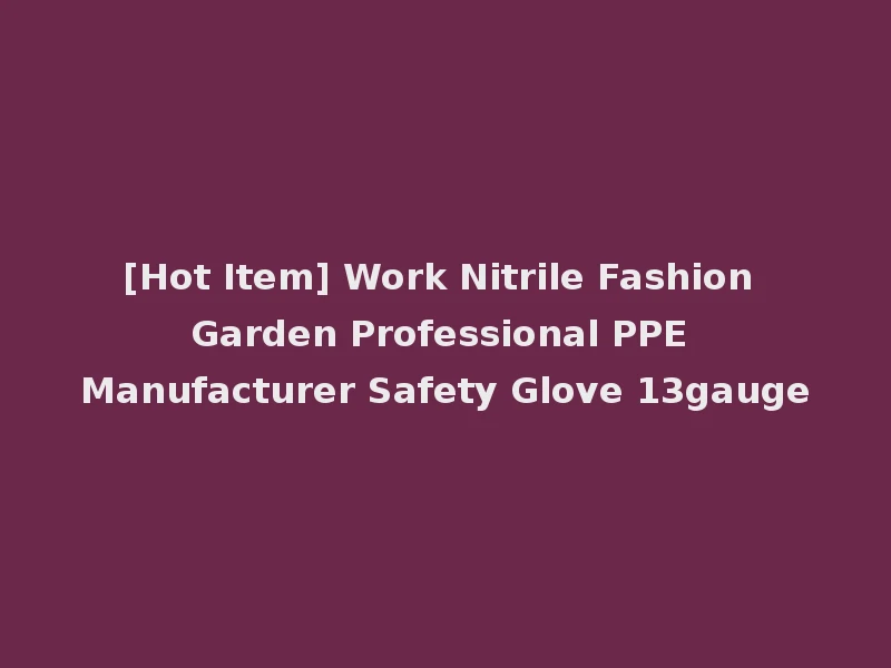 [Hot Item] Work Nitrile Fashion Garden Professional PPE Manufacturer Safety Glove 13gauge
