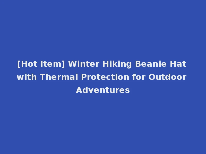 [Hot Item] Winter Hiking Beanie Hat with Thermal Protection for Outdoor Adventures