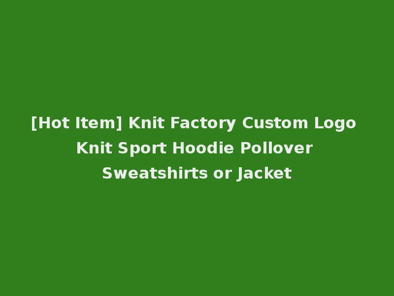 [Hot Item] Knit Factory Custom Logo Knit Sport Hoodie Pollover Sweatshirts or Jacket