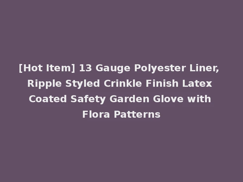[Hot Item] 13 Gauge Polyester Liner, Ripple Styled Crinkle Finish Latex Coated Safety Garden Glove with Flora Patterns