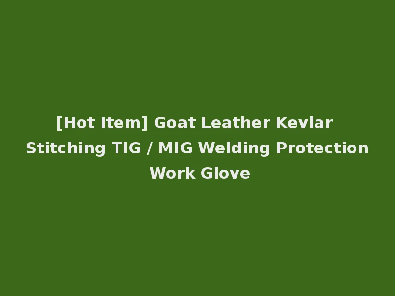 [Hot Item] Goat Leather Kevlar Stitching TIG / MIG Welding Protection Work Glove