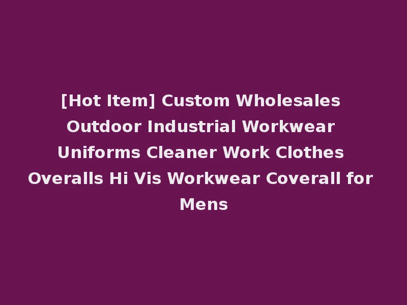 [Hot Item] Custom Wholesales Outdoor Industrial Workwear Uniforms Cleaner Work Clothes Overalls Hi Vis Workwear Coverall for Mens