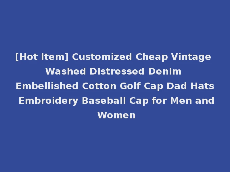 [Hot Item] Customized Cheap Vintage Washed Distressed Denim Embellished Cotton Golf Cap Dad Hats Embroidery Baseball Cap for Men and Women