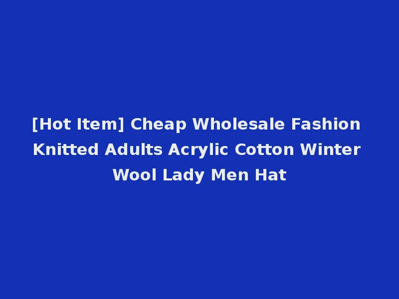 [Hot Item] Cheap Wholesale Fashion Knitted Adults Acrylic Cotton Winter Wool Lady Men Hat