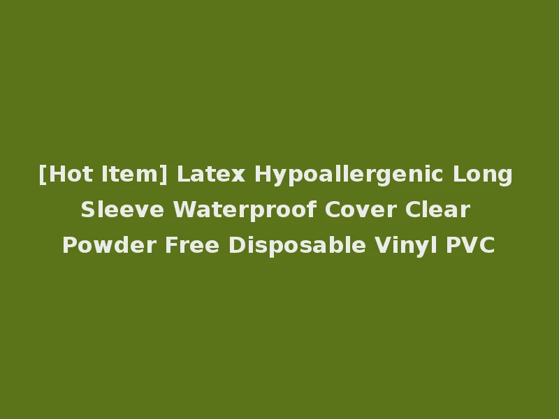 [Hot Item] Latex Hypoallergenic Long Sleeve Waterproof Cover Clear Powder Free Disposable Vinyl PVC