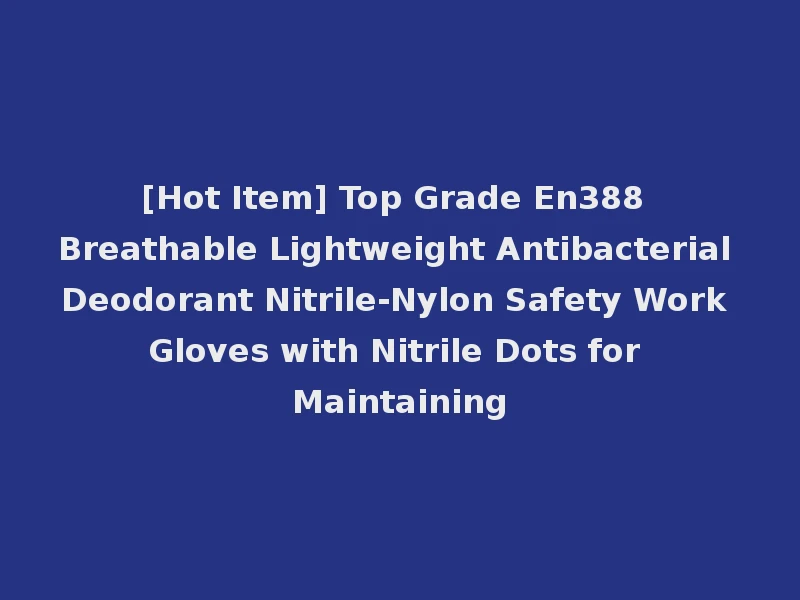 [Hot Item] Top Grade En388 Breathable Lightweight Antibacterial Deodorant Nitrile-Nylon Safety Work Gloves with Nitrile Dots for Maintaining