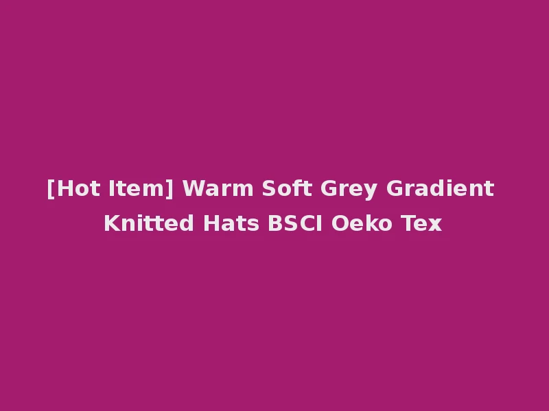 [Hot Item] Warm Soft Grey Gradient Knitted Hats BSCI Oeko Tex