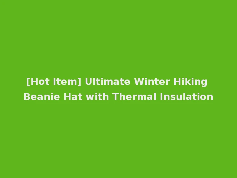 [Hot Item] Ultimate Winter Hiking Beanie Hat with Thermal Insulation