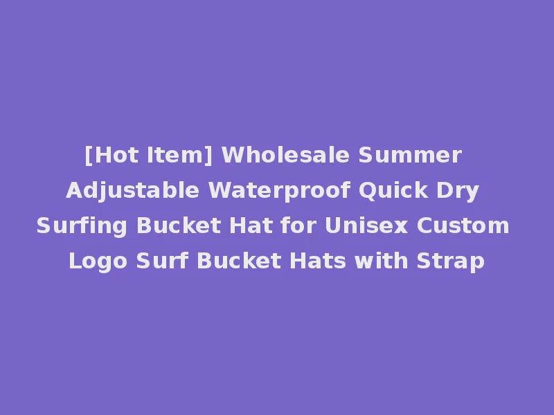 [Hot Item] Wholesale Summer Adjustable Waterproof Quick Dry Surfing Bucket Hat for Unisex Custom Logo Surf Bucket Hats with Strap