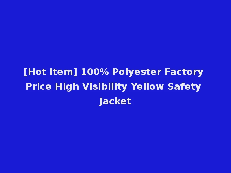 [Hot Item] 100% Polyester Factory Price High Visibility Yellow Safety Jacket