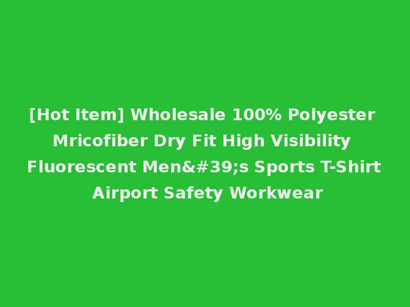 [Hot Item] Wholesale 100% Polyester Mricofiber Dry Fit High Visibility Fluorescent Men's Sports T-Shirt Airport Safety Workwear