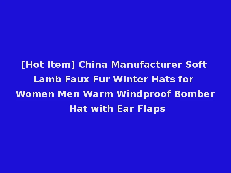 [Hot Item] China Manufacturer Soft Lamb Faux Fur Winter Hats for Women Men Warm Windproof Bomber Hat with Ear Flaps