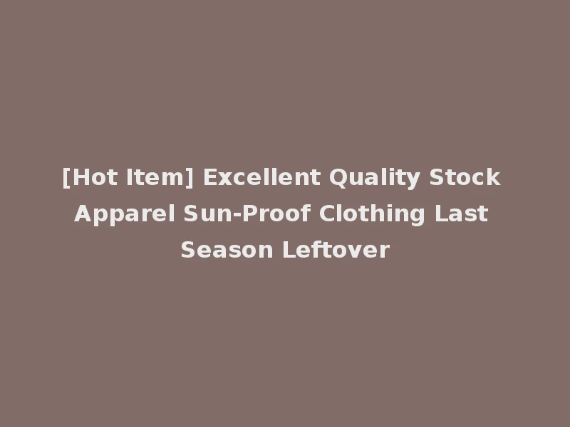 [Hot Item] Excellent Quality Stock Apparel Sun-Proof Clothing Last Season Leftover