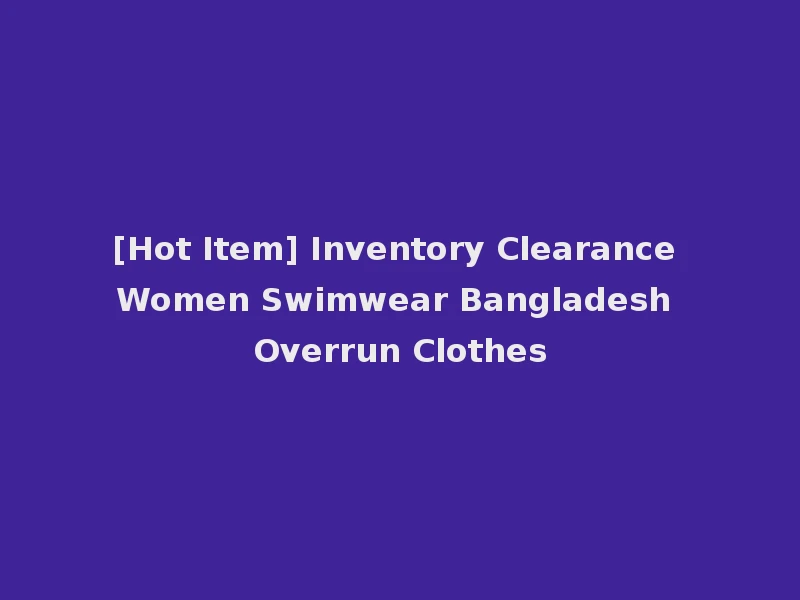 [Hot Item] Inventory Clearance Women Swimwear Bangladesh Overrun Clothes