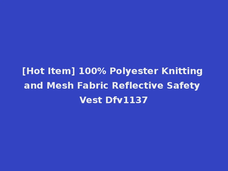 [Hot Item] 100% Polyester Knitting and Mesh Fabric Reflective Safety Vest Dfv1137