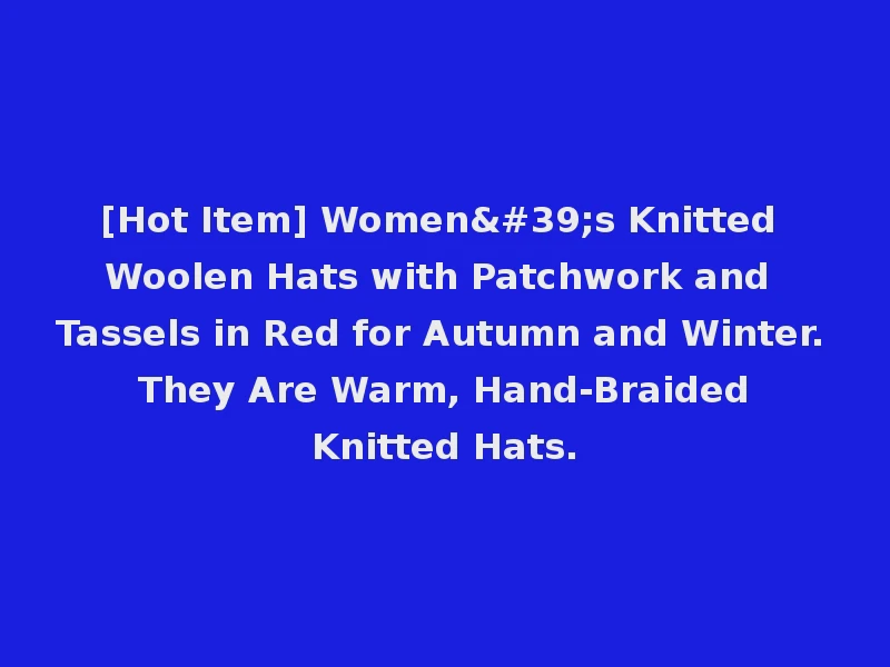 [Hot Item] Women's Knitted Woolen Hats with Patchwork and Tassels in Red for Autumn and Winter. They Are Warm, Hand-Braided Knitted Hats.