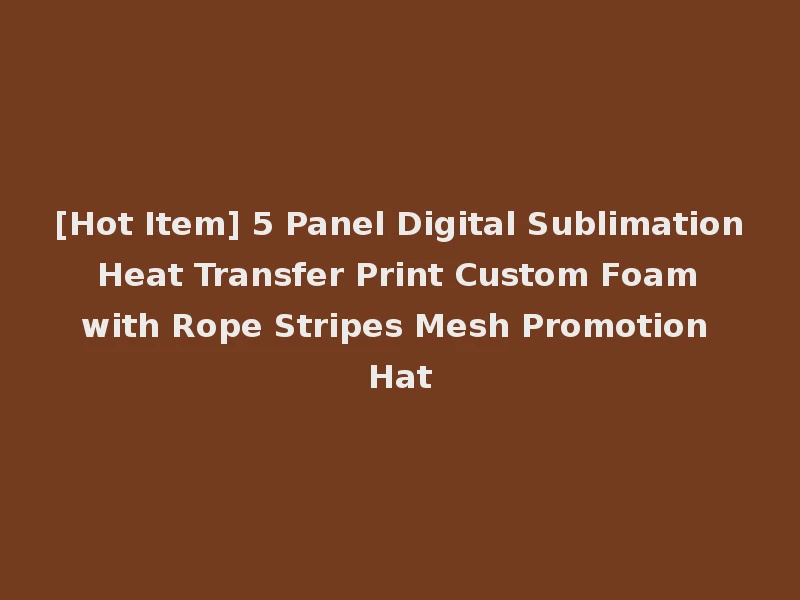 [Hot Item] 5 Panel Digital Sublimation Heat Transfer Print Custom Foam with Rope Stripes Mesh Promotion Hat