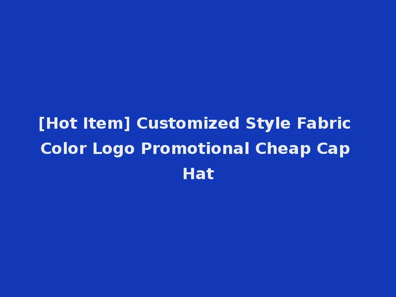 [Hot Item] Customized Style Fabric Color Logo Promotional Cheap Cap Hat