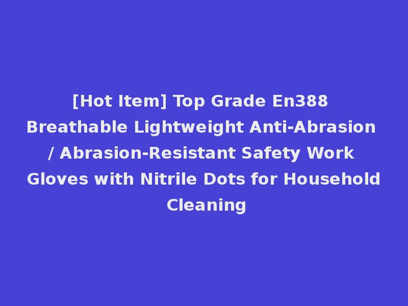 [Hot Item] Top Grade En388 Breathable Lightweight Anti-Abrasion / Abrasion-Resistant Safety Work Gloves with Nitrile Dots for Household Cleaning