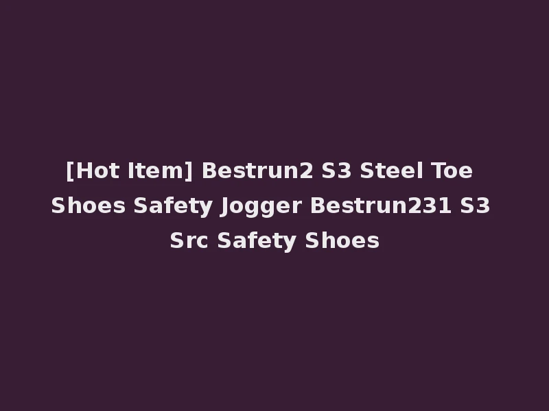 [Hot Item] Bestrun2 S3 Steel Toe Shoes Safety Jogger Bestrun231 S3 Src Safety Shoes