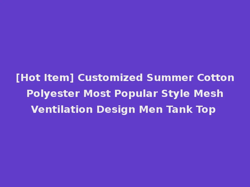 [Hot Item] Customized Summer Cotton Polyester Most Popular Style Mesh Ventilation Design Men Tank Top