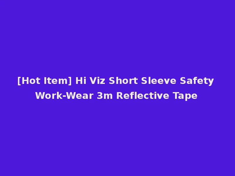 [Hot Item] Hi Viz Short Sleeve Safety Work-Wear 3m Reflective Tape