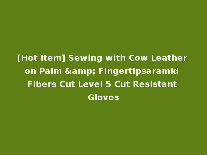 [Hot Item] Sewing with Cow Leather on Palm & Fingertipsaramid Fibers Cut Level 5 Cut Resistant Gloves