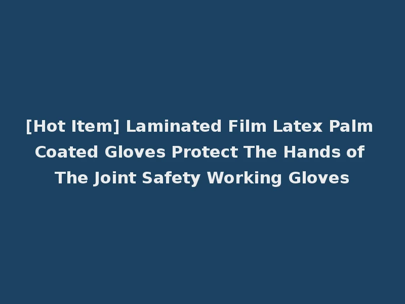 [Hot Item] Laminated Film Latex Palm Coated Gloves Protect The Hands of The Joint Safety Working Gloves