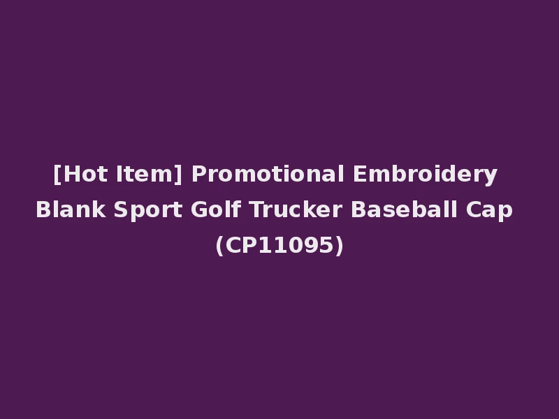 [Hot Item] Promotional Embroidery Blank Sport Golf Trucker Baseball Cap (CP11095)