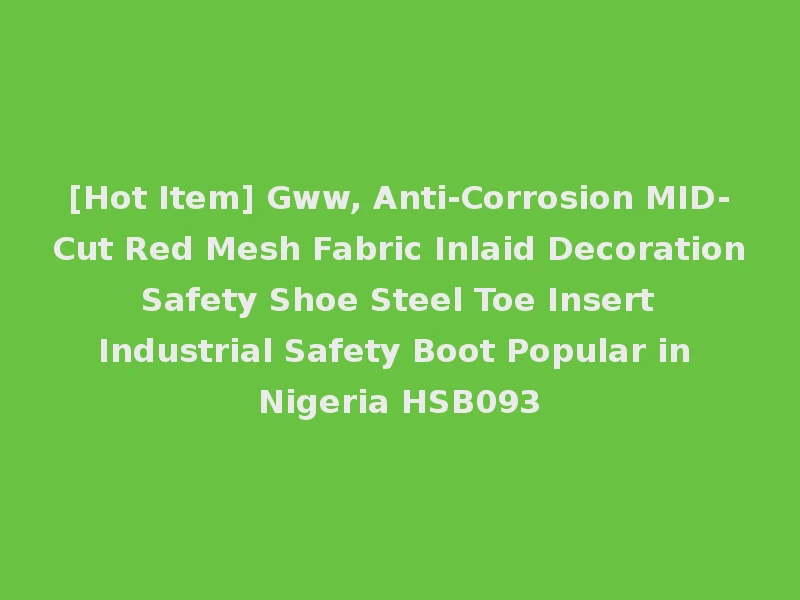 [Hot Item] Gww, Anti-Corrosion MID-Cut Red Mesh Fabric Inlaid Decoration Safety Shoe Steel Toe Insert Industrial Safety Boot Popular in Nigeria HSB093