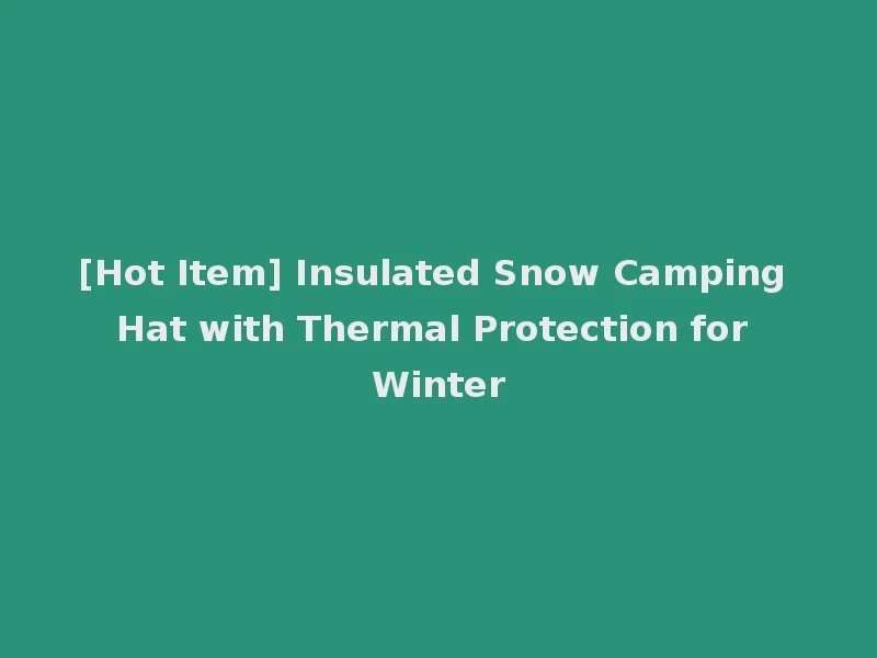[Hot Item] Insulated Snow Camping Hat with Thermal Protection for Winter