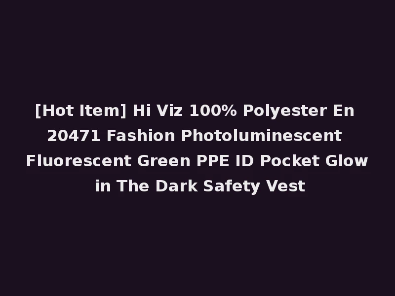 [Hot Item] Hi Viz 100% Polyester En 20471 Fashion Photoluminescent Fluorescent Green PPE ID Pocket Glow in The Dark Safety Vest